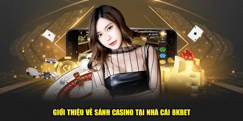 Đôi nét đầu về sảnh Casino thuộc đơn vị 8kbet