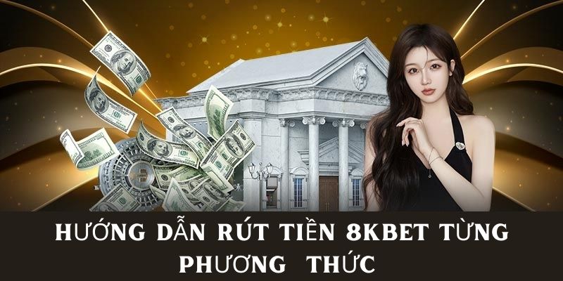 Quy trình rút tiền 8KBET từng phương thức đầy chính xác 