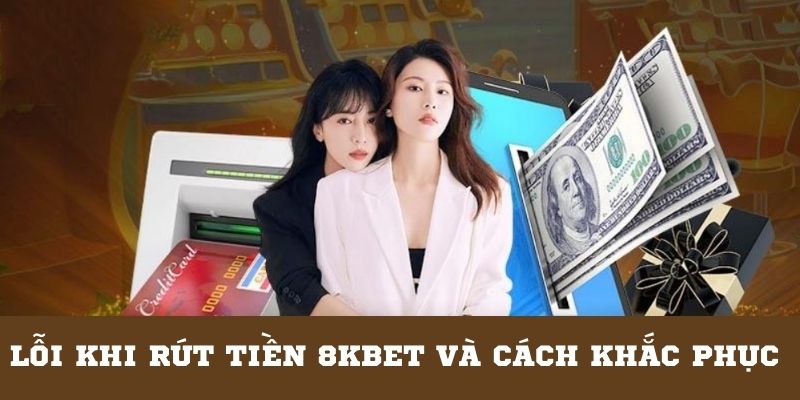 Lỗi thường gặp rút tiền từ 8KBET và cách giải quyết 