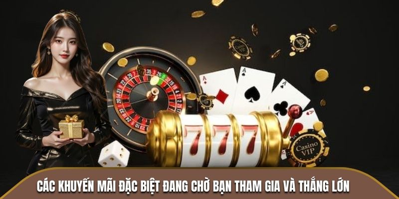 Các khuyến mãi đặc biệt đang chờ bạn tham gia và thắng lớn